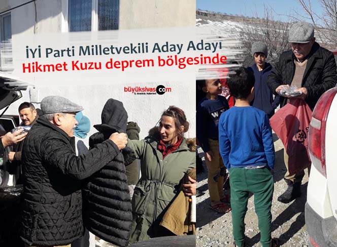İYİ Parti Sivas Milletvekili Aday Adayı Hikmet Kuzu deprem bölgesinde
