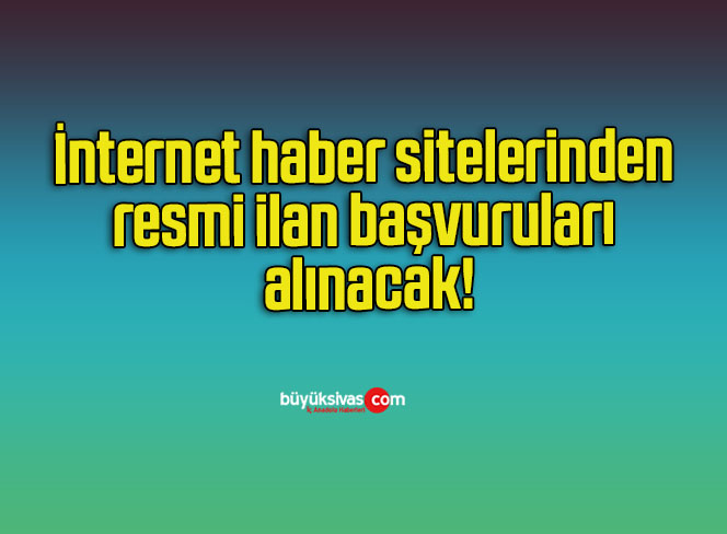 İnternet haber sitelerinden resmi ilan başvuruları alınacak!
