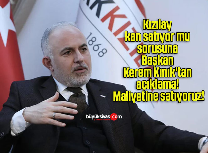 Kızılay kan satıyor mu sorusuna Başkan Kerem Kınık’tan açıklama! Maliyetine satıyoruz!
