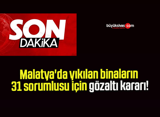 Malatya’da yıkılan binaların 31 sorumlusu için gözaltı kararı!