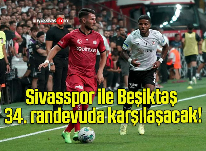 Sivasspor ile Beşiktaş 34. randevuda karşılaşacak!
