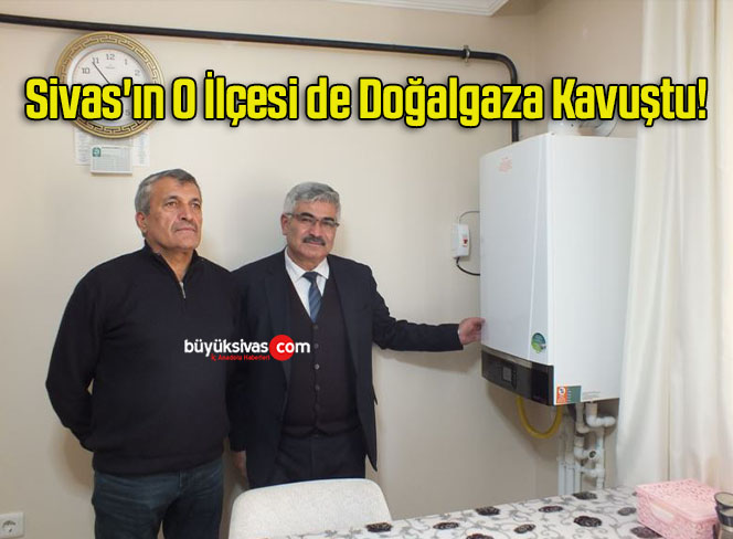Sivas’ın O İlçesi de Doğalgaza Kavuştu!
