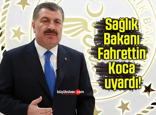 Sağlık Bakanı Fahrettin Koca uyardı!