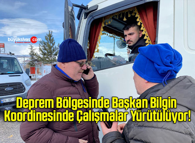 Deprem Bölgesinde Başkan Bilgin Koordinesinde Çalışmalar Yürütülüyor!