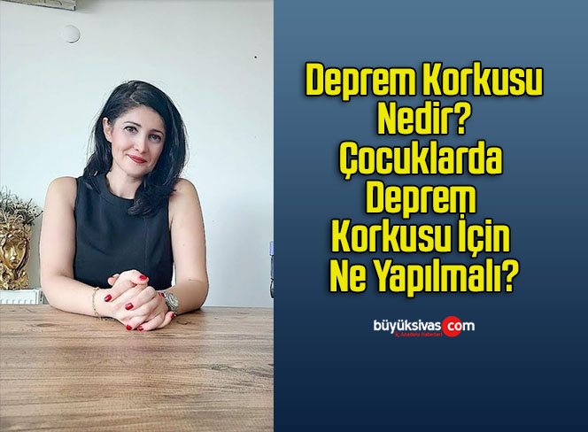 Deprem Korkusu Nedir? Çocuklarda Deprem Korkusu İçin Ne Yapılmalı?