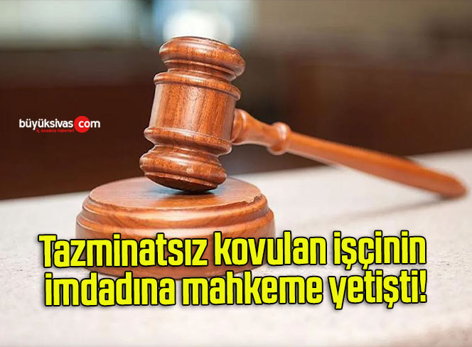 Tazminatsız kovulan işçinin imdadına mahkeme yetişti!