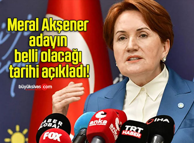 Meral Akşener adayın belli olacağı tarihi açıkladı!