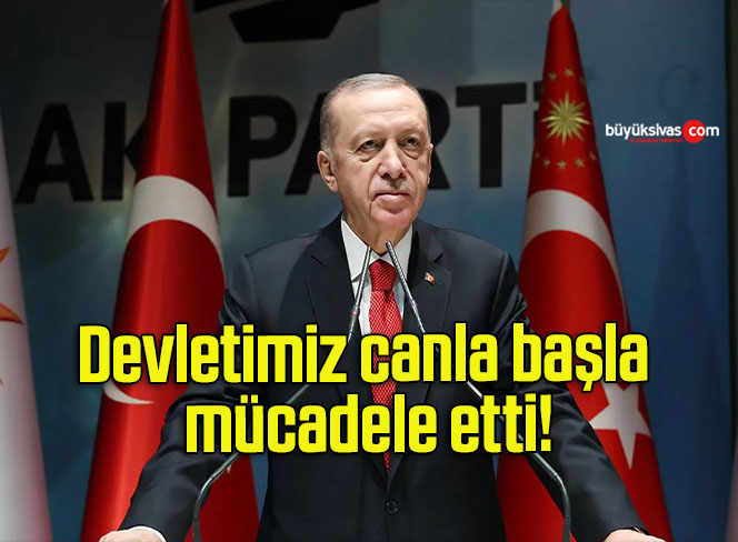 Devletimiz canla başla mücadele etti!