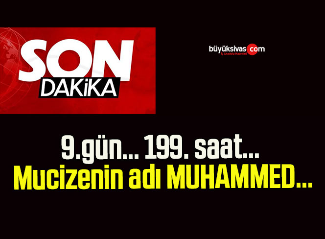 9.gün… 199. saat… Mucizenin adı MUHAMMED…