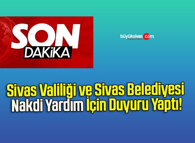 Sivas Valiliği ve Sivas Belediyesi Nakdi Yardım İçin Duyuru Yaptı!