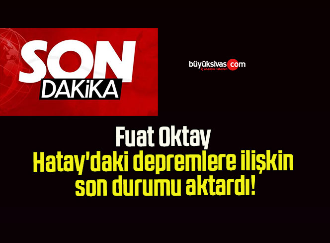 Fuat Oktay Hatay’daki depremlere ilişkin son durumu aktardı!