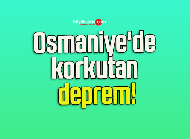 Osmaniye’de korkutan deprem!