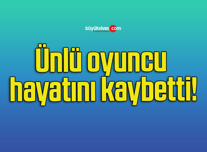 Ünlü oyuncu hayatını kaybetti!