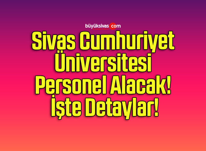 Sivas Cumhuriyet Üniversitesi Personel Alacak! İşte Detaylar!