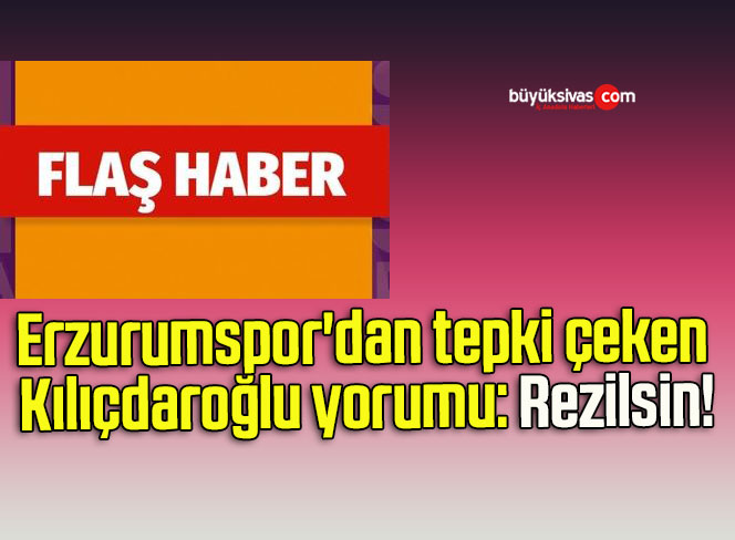 Erzurumspor’dan tepki çeken Kılıçdaroğlu yorumu: Rezilsin!