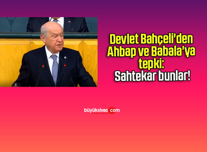 Devlet Bahçeli’den Ahbap ve Babala’ya tepki: Sahtekar bunlar!