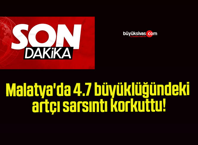 Malatya’da 4.7 büyüklüğündeki artçı sarsıntı korkuttu!