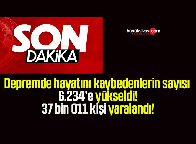 Hayatını kaybedenlerin sayısı 6.234’e yükseldi!
