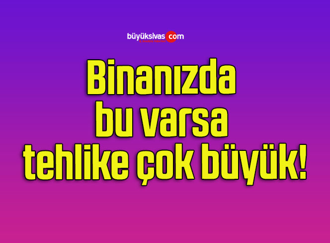 Binanızda bu varsa tehlike çok büyük!