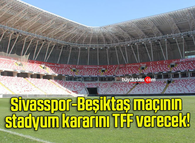 Sivasspor-Beşiktaş maçının stadyum kararını TFF verecek!