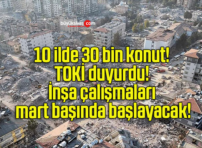 10 ilde 30 bin konut! TOKİ duyurdu! İnşa çalışmaları mart başında başlayacak!