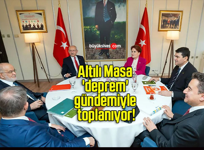 Altılı Masa ‘deprem’ gündemiyle toplanıyor!