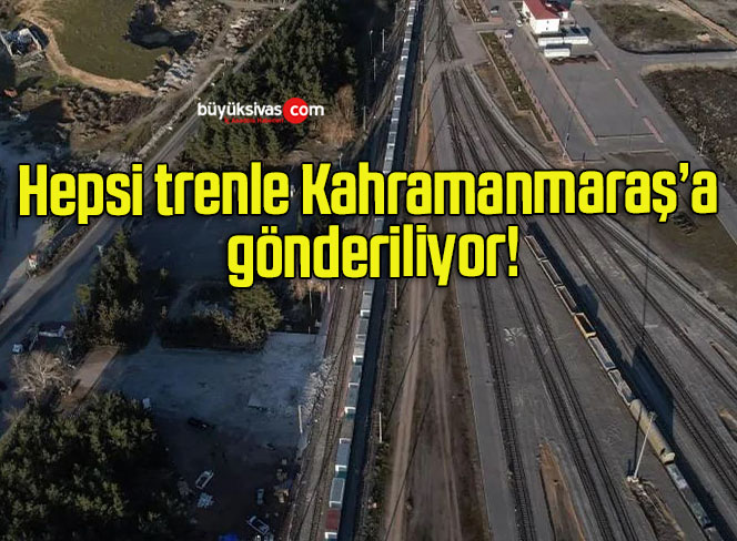 Hepsi trenle Kahramanmaraş’a gönderiliyor!