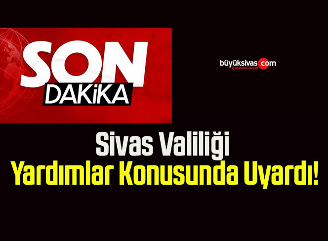 Sivas Valiliği Yardımlar Konusunda Uyardı!