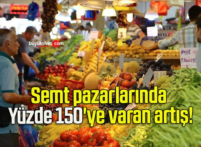 Semt pazarlarında Yüzde 150’ye varan artış!