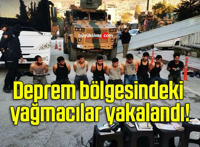 Deprem bölgesindeki yağmacılar yakalandı!