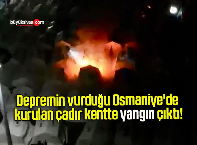 Depremin vurduğu Osmaniye’de kurulan çadır kentte yangın çıktı!