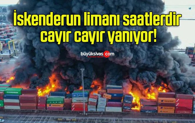 İskenderun limanı saatlerdir cayır cayır yanıyor!