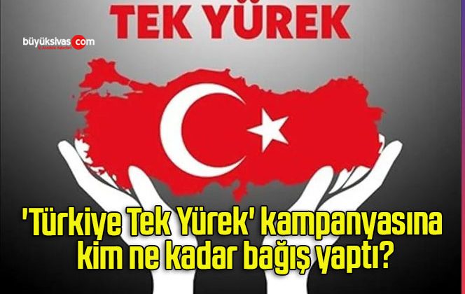 ‘Türkiye Tek Yürek’ kampanyasına kim ne kadar bağış yaptı?