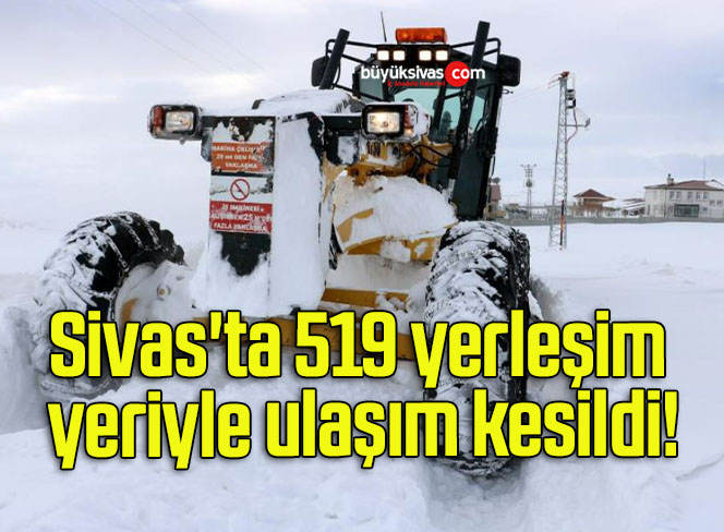 Sivas’ta 519 yerleşim yeriyle ulaşım kesildi!