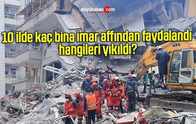 10 ilde kaç bina imar affından faydalandı hangileri yıkıldı?
