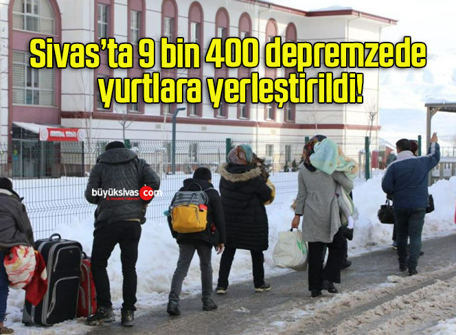 Sivas’ta 9 bin 400 depremzede yurtlara yerleştirildi!