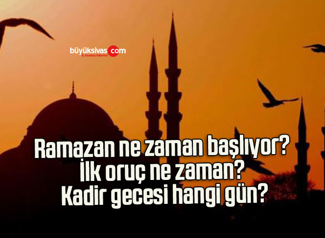 Ramazan ne zaman başlıyor? İlk oruç ne zaman? Kadir gecesi hangi gün?