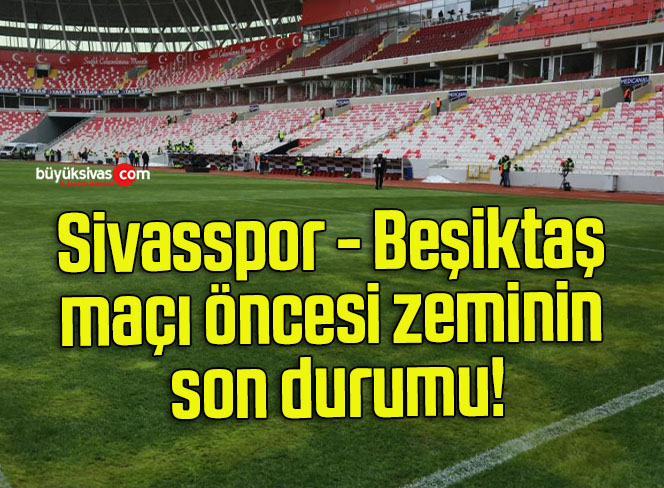Sivasspor – Beşiktaş maçı öncesi zeminin son durumu!