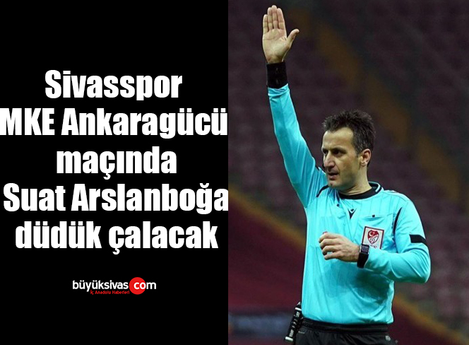 Sivasspor – MKE Ankaragücü maçında Suat Arslanboğa düdük çalacak