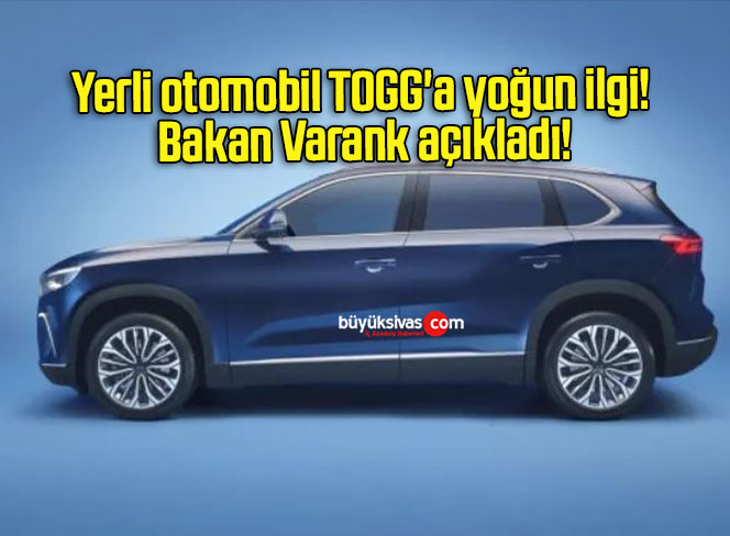 Yerli otomobil TOGG’a yoğun ilgi! Bakan Varank açıkladı!