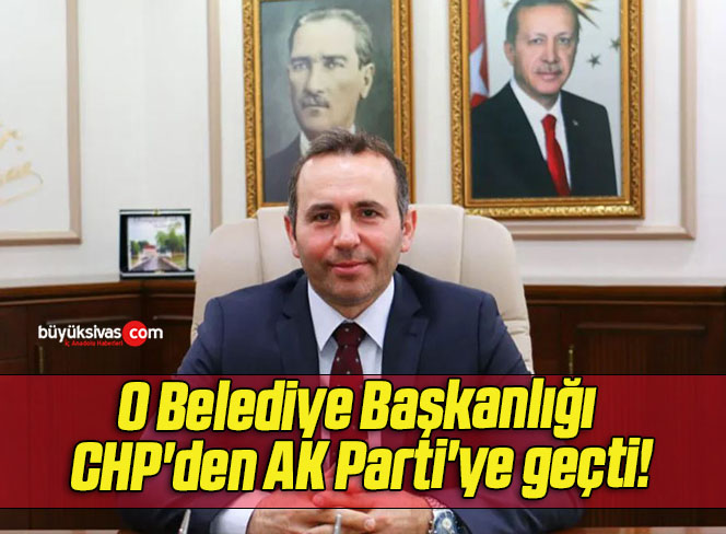 O Belediye Başkanlığı CHP’den AK Parti’ye geçti!