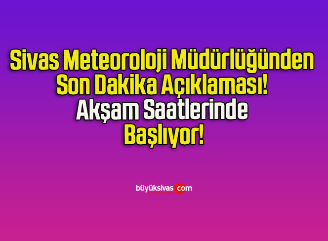 Sivas Meteoroloji Müdürlüğünden Son Dakika Açıklaması! Akşam Saatlerinde Başlıyor!