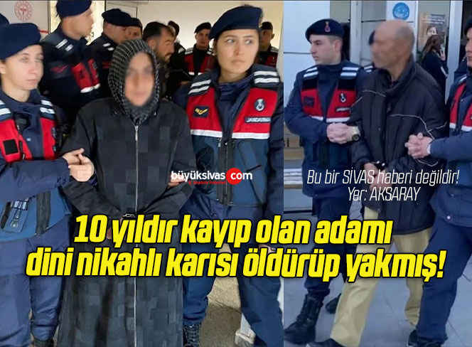 10 yıldır kayıp olan adamı dini nikahlı karısı öldürüp yakmış!