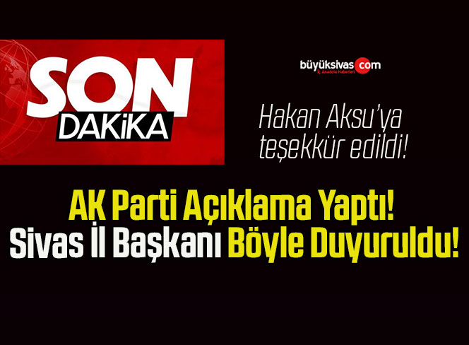AK Parti Açıklama Yaptı! Sivas İl Başkanı Böyle Duyuruldu!