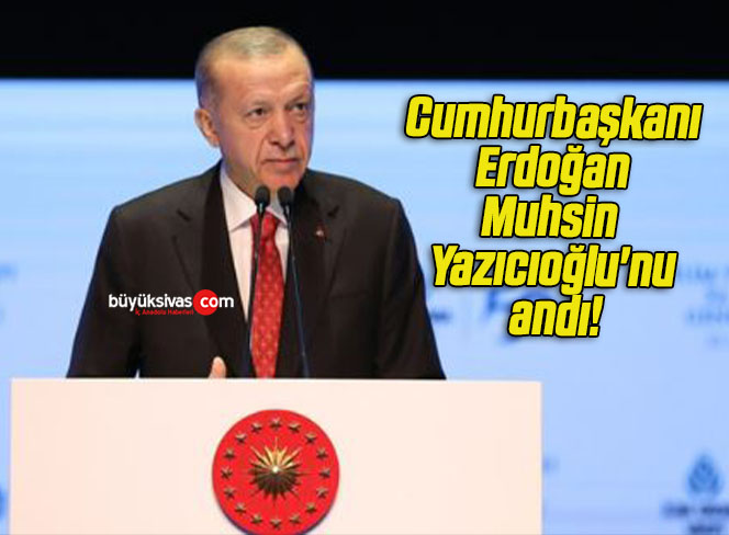 Cumhurbaşkanı Erdoğan Muhsin Yazıcıoğlu’nu andı!