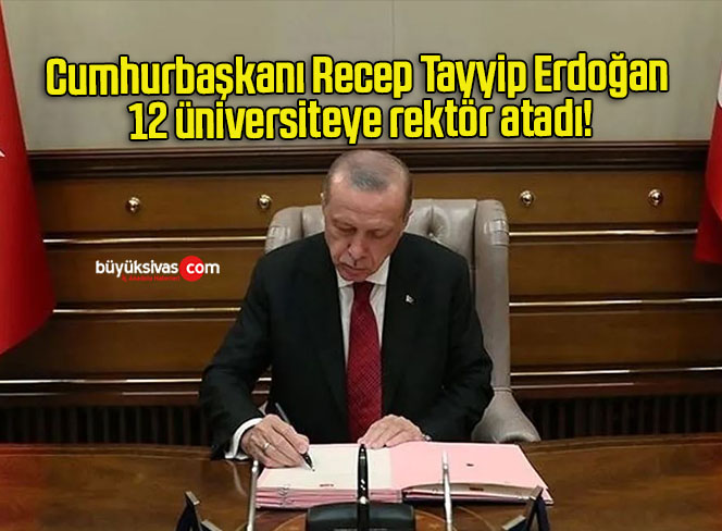 Cumhurbaşkanı Recep Tayyip Erdoğan 12 üniversiteye rektör atadı!