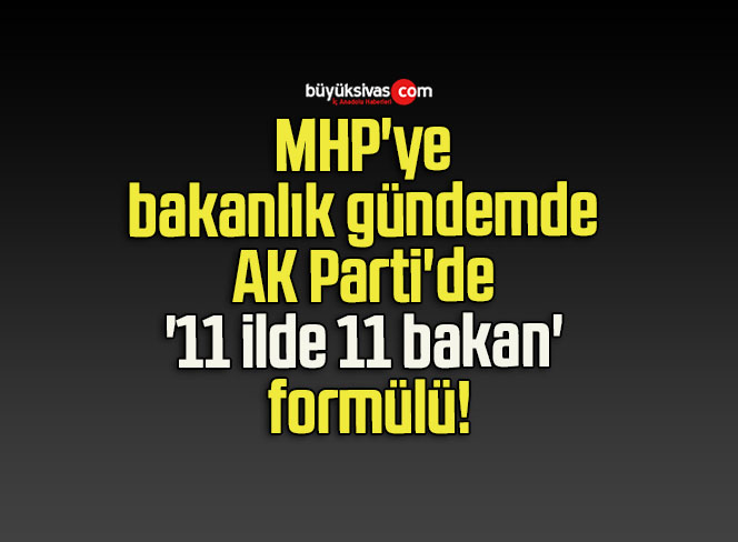 MHP’ye bakanlık gündemde AK Parti’de ’11 ilde 11 bakan’ formülü!