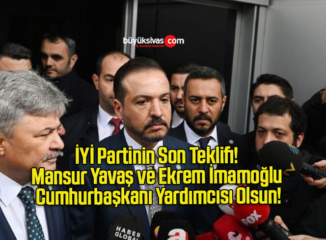 İYİ Partinin Son Teklifi! Mansur Yavaş ve Ekrem İmamoğlu Cumhurbaşkanı Yardımcısı Olsun!