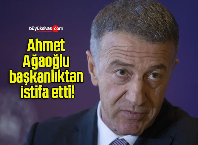 Ahmet Ağaoğlu başkanlıktan istifa etti!