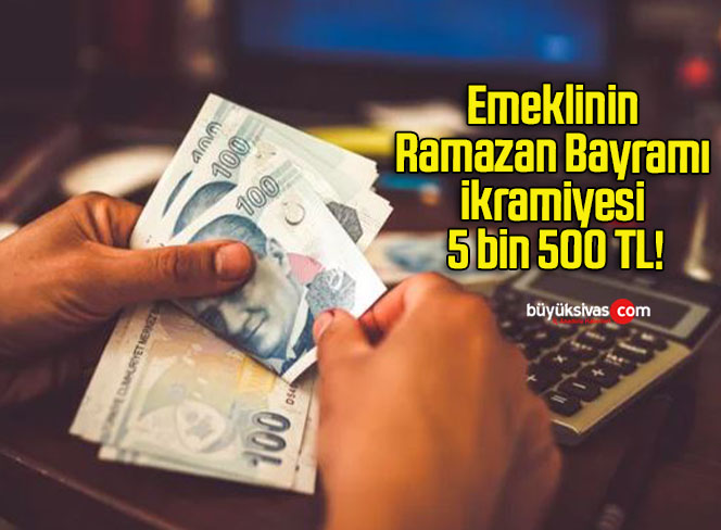 Emeklinin Ramazan Bayramı ikramiyesi 5 bin 500 TL!